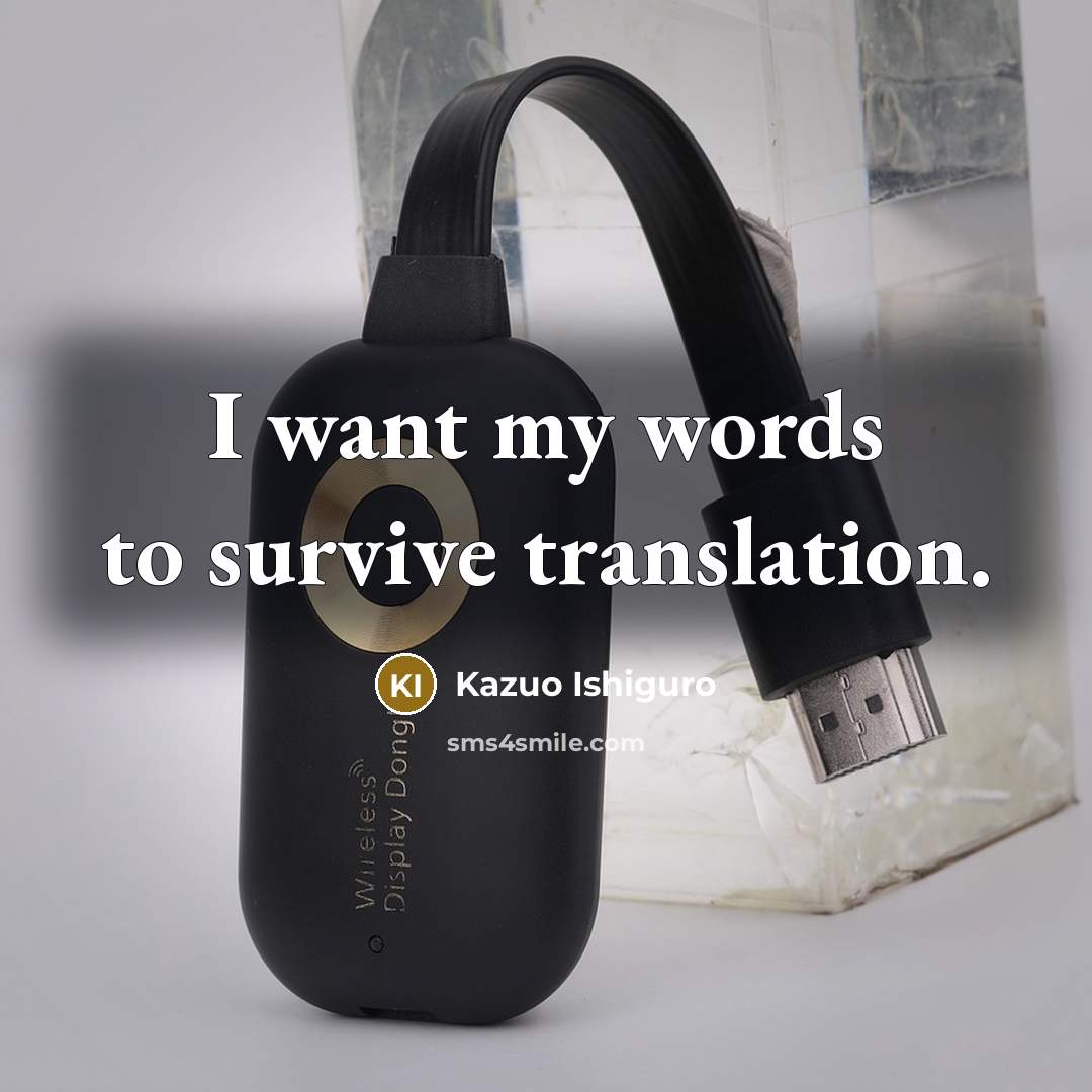 “I want my words to survive translation.” quote by Kazuo Ishiguro