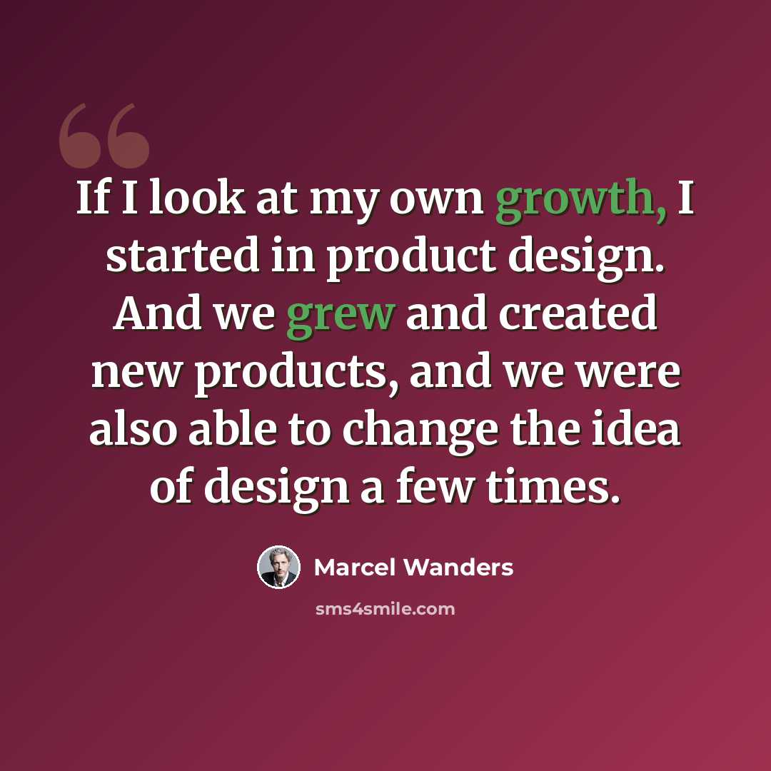 “If I look at my own growth, I started in product design. And we grew and created new products, and we were also able to change the idea of design a few times.” quote by Marcel Wanders