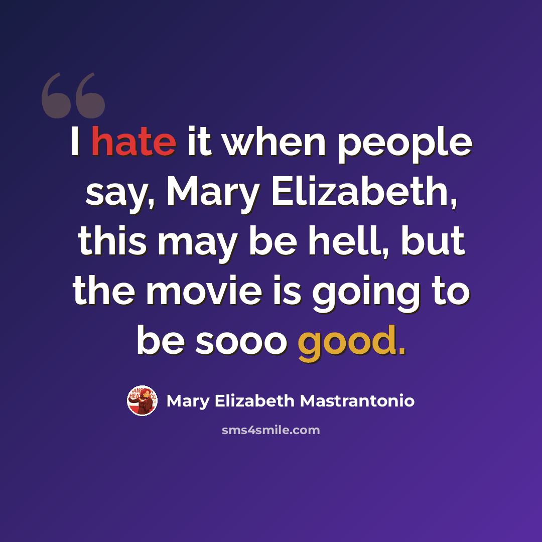 “I hate it when people say, Mary Elizabeth, this may be hell, but the movie is going to be sooo good.” quote by Mary Elizabeth Mastrantonio