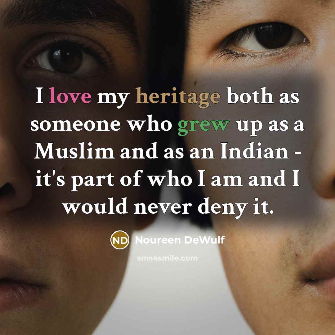 “I love my heritage both as someone who grew up as a Muslim and as an Indian - it's part of who I am and I would never deny it.” quote by Noureen DeWulf