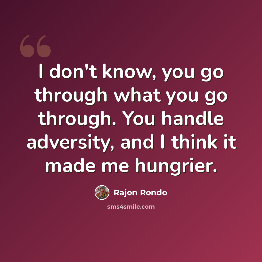 “I don't know, you go through what you go through. You handle adversity, and I think it made me hungrier.” quote by Rajon Rondo