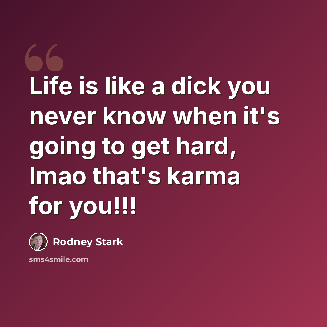 “Life is like a dick you never know when it's going to get hard, lmao that's karma for you!!!” quote by Rodney Stark