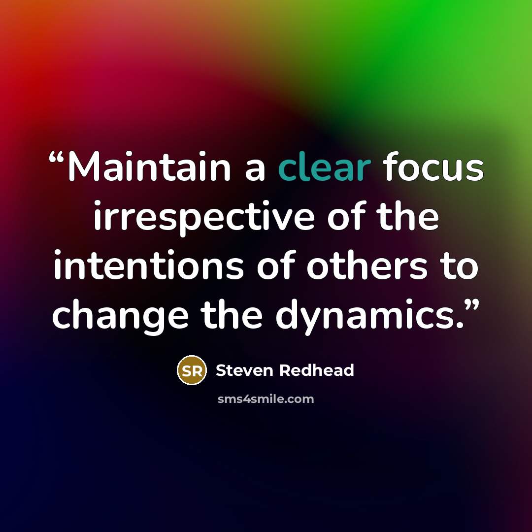 “Maintain a clear focus irrespective of the intentions of others to change the dynamics.” quote by Steven Redhead