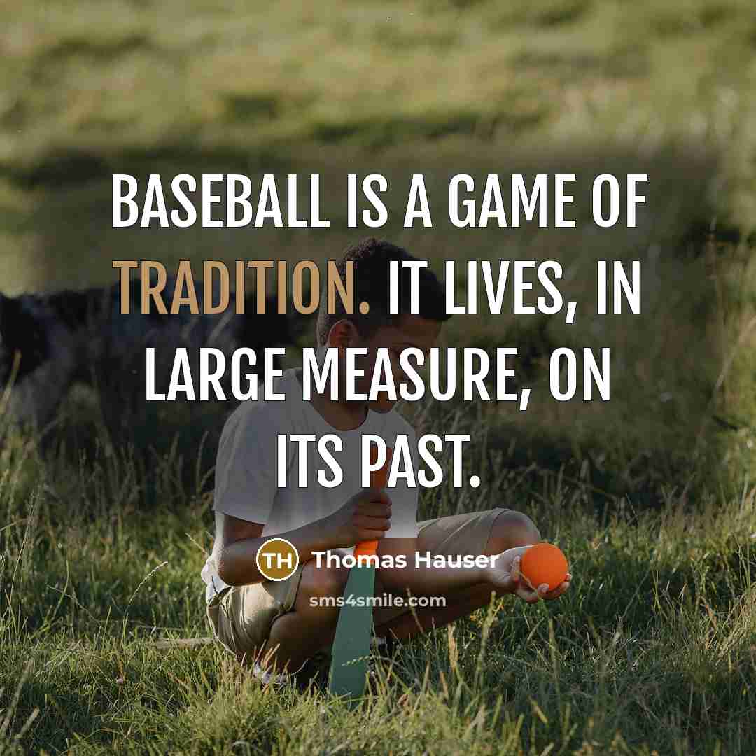 “Baseball is a game of tradition. It lives, in large measure, on its past.” quote by Thomas Hauser