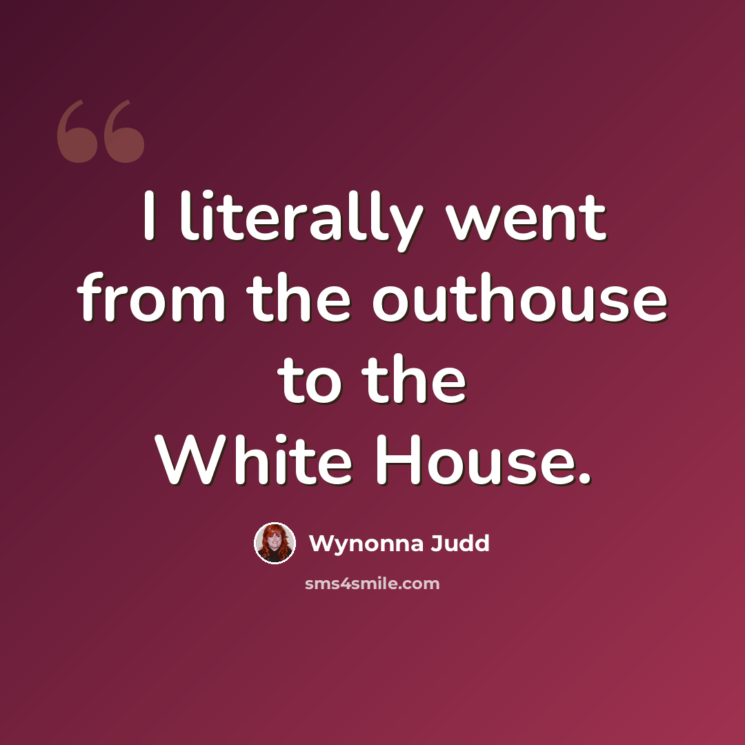“I literally went from the outhouse to the White House.” quote by Wynonna Judd
