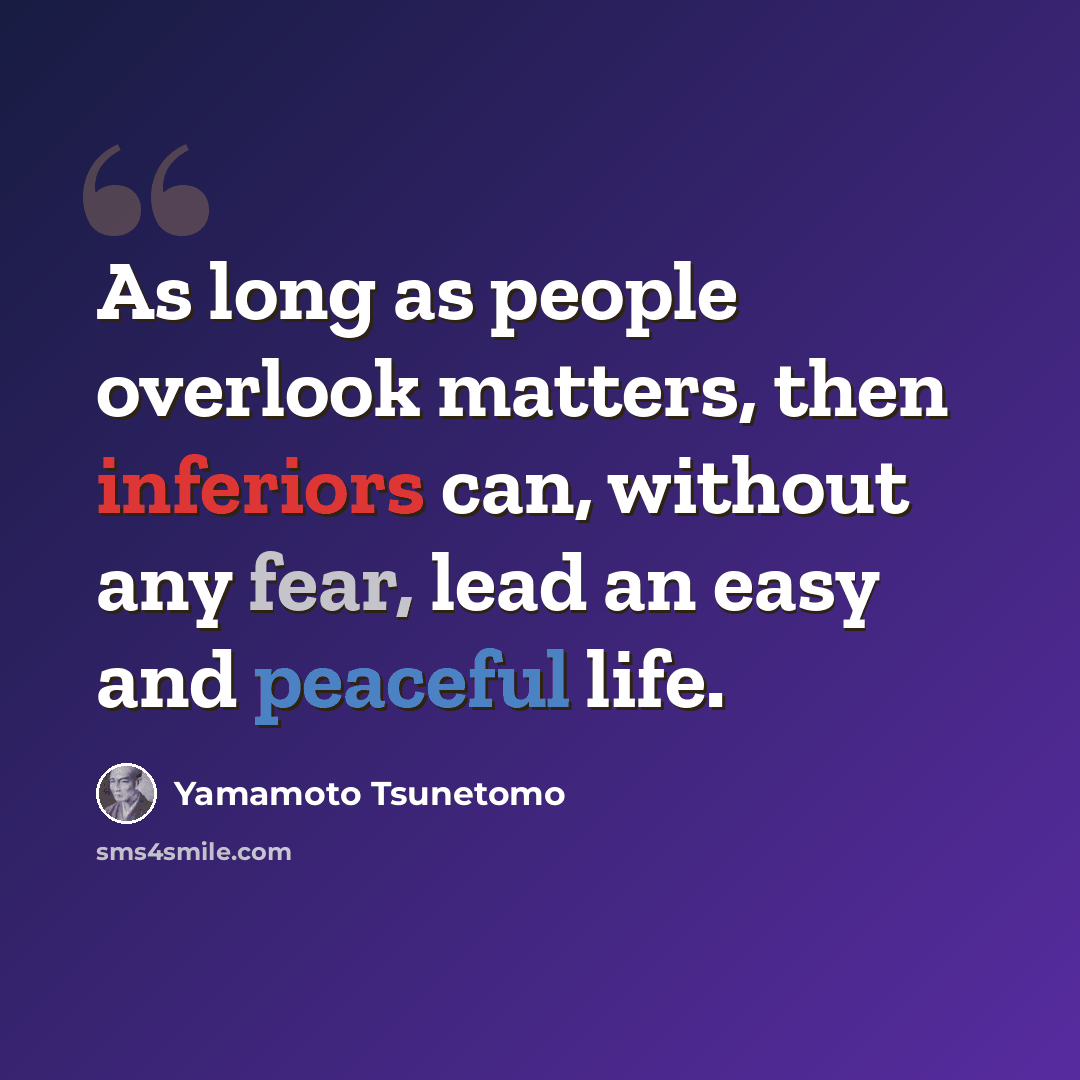 “As long as people overlook matters, then inferiors can, without any fear, lead an easy and peaceful life.” quote by Yamamoto Tsunetomo