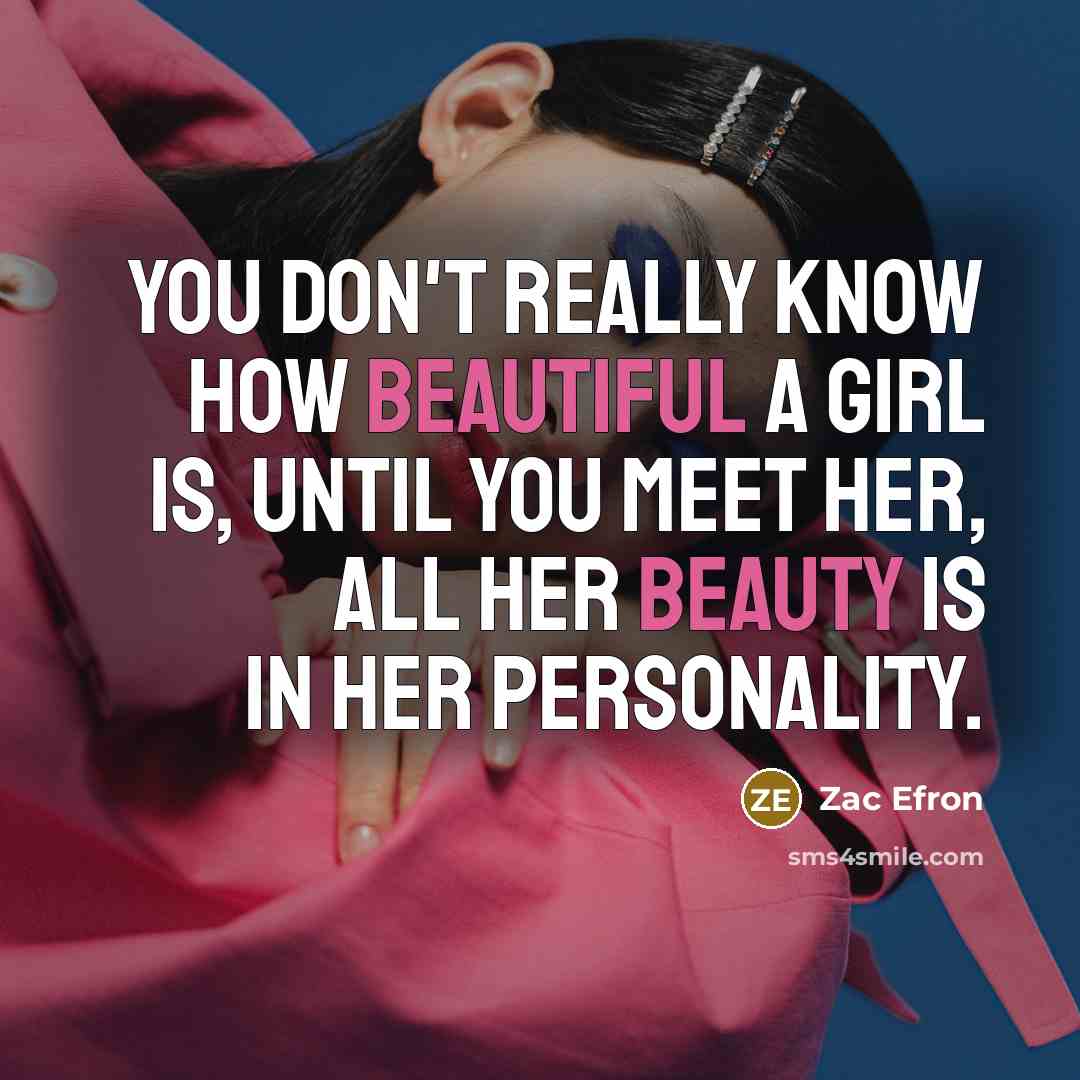 “You don't really know how beautiful a girl is, until you meet her, all her beauty is in her personality.” quote by Zac Efron