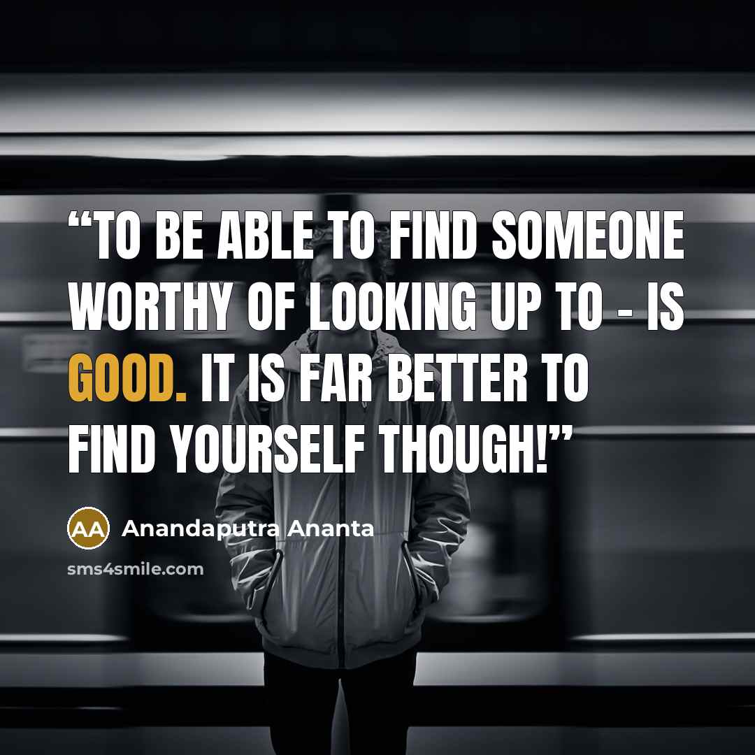 “To be able to find someone worthy of looking up to - is good. It is far better to find yourself though!” quote by Anandaputra Ananta