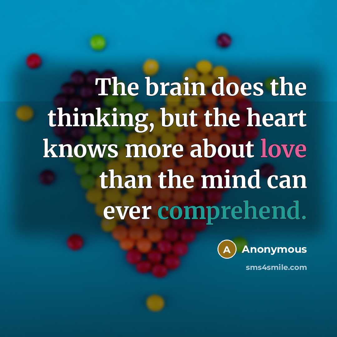 “The brain does the thinking, but the heart knows more about love than the mind can ever comprehend.” quote by Anonymous