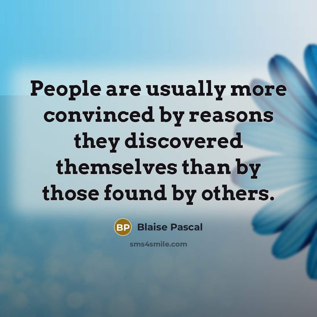“People are usually more convinced by reasons they discovered themselves than by those found by others.” quote by Blaise Pascal