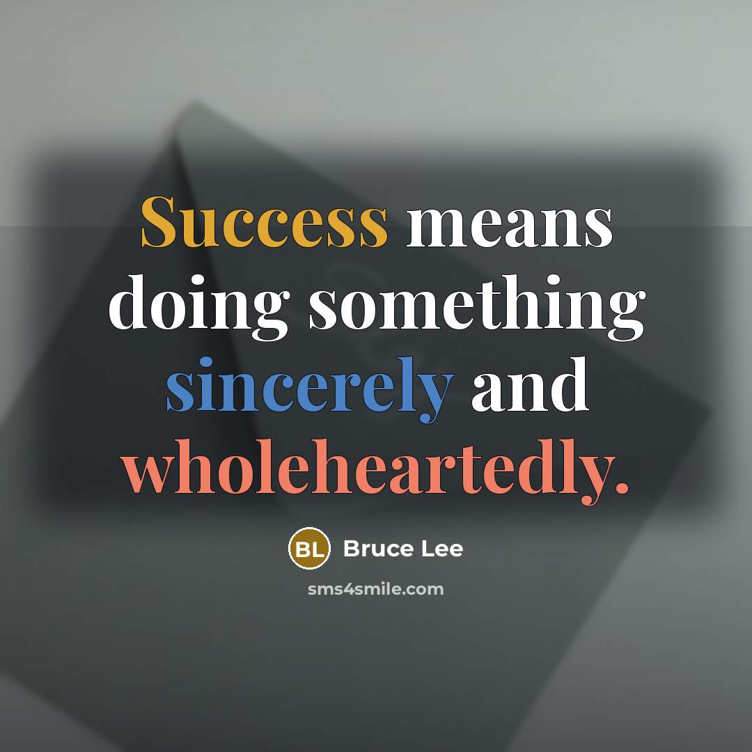 “Success means doing something sincerely and wholeheartedly.” quote by Bruce Lee