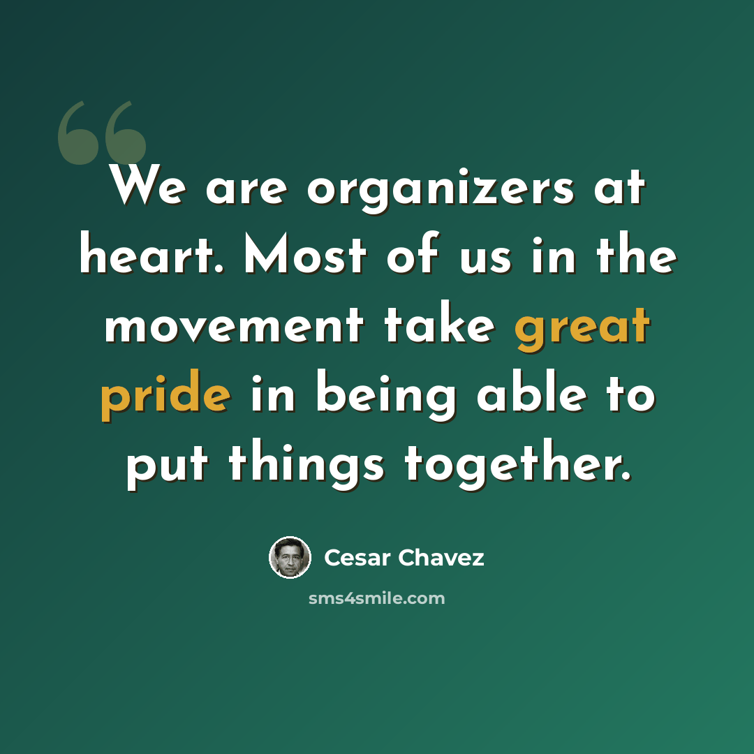 “We are organizers at heart. Most of us in the movement take great pride in being able to put things together.” quote by Cesar Chavez