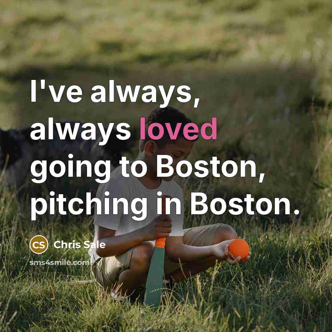 “I've always, always loved going to Boston, pitching in Boston.” quote by Chris Sale