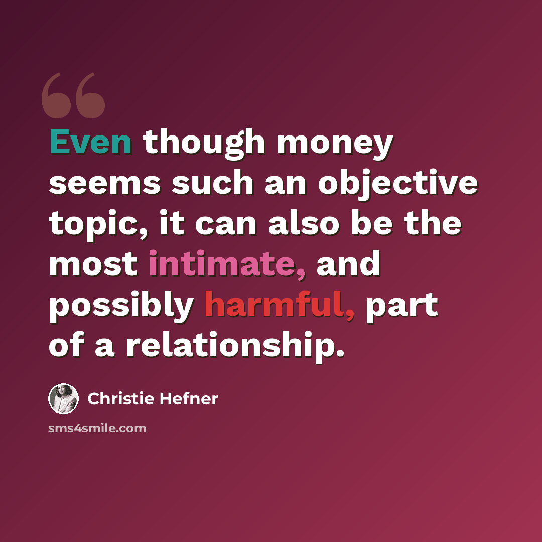 “Even though money seems such an objective topic, it can also be the most intimate, and possibly harmful, part of a relationship.” quote by Christie Hefner