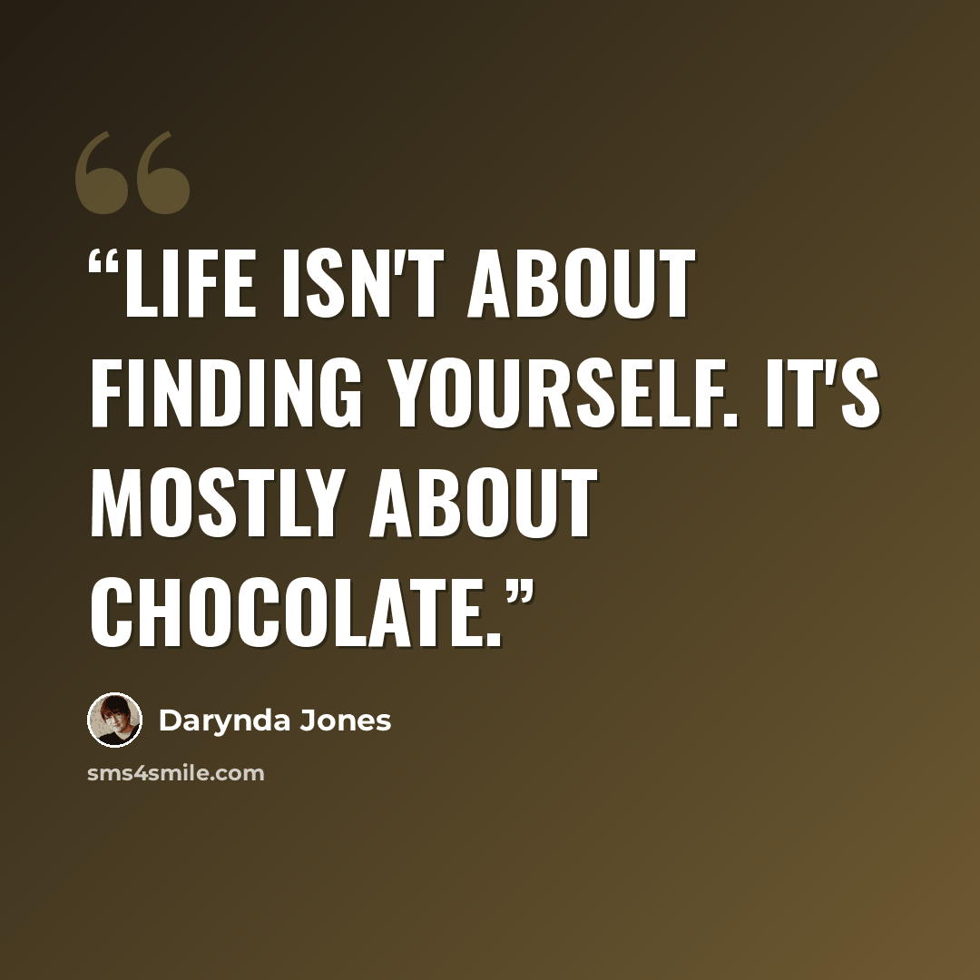 “Life isn't about finding yourself. It's mostly about chocolate.” quote by Darynda Jones