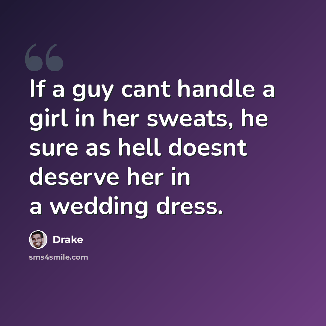 “If a guy cant handle a girl in her sweats, he sure as hell doesnt deserve her in a wedding dress.” quote by Drake