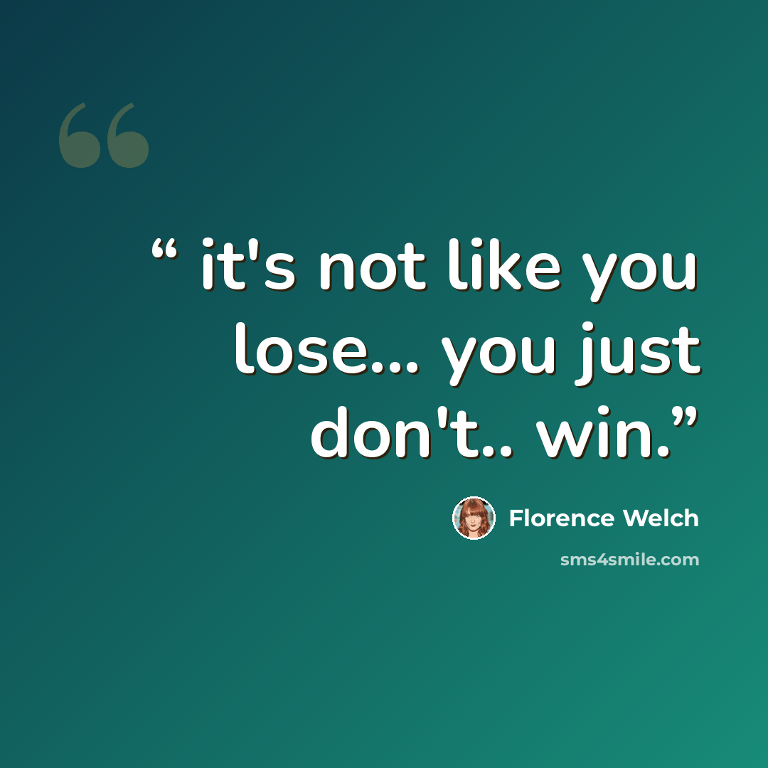 “it's not like you lose... you just don't.. win.” quote by Florence Welch