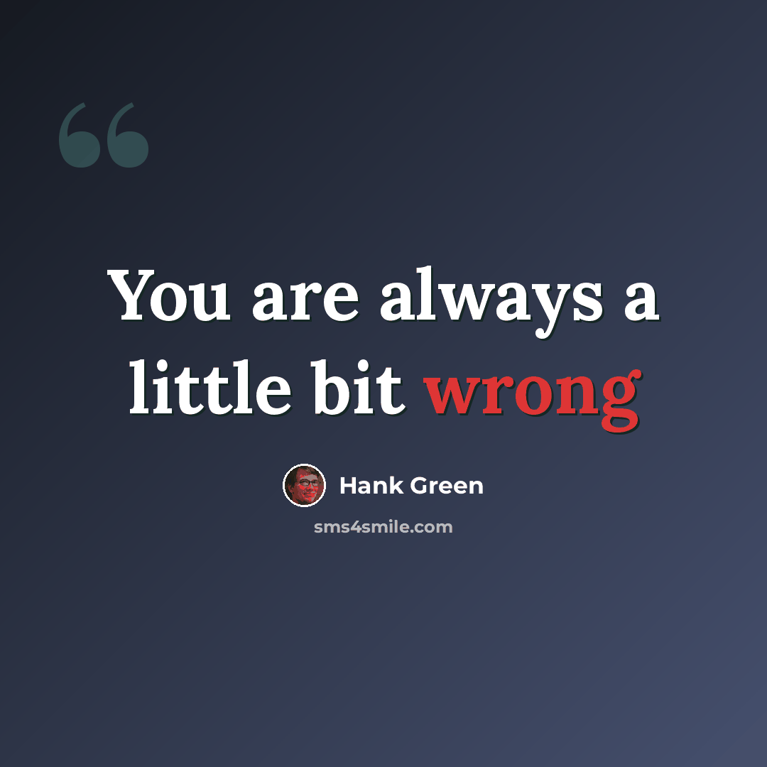 “You are always a little bit wrong” quote by Hank Green