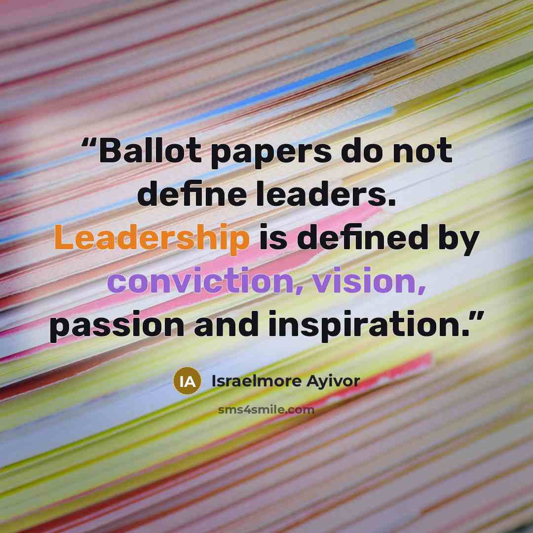 “Ballot papers do not define leaders. Leadership is defined by conviction, vision, passion and inspiration.” quote by Israelmore Ayivor