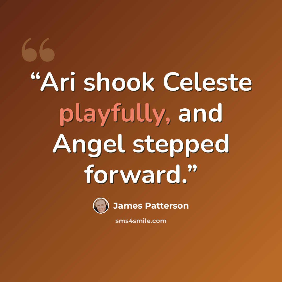 “Ari shook Celeste playfully, and Angel stepped forward.” quote by James Patterson
