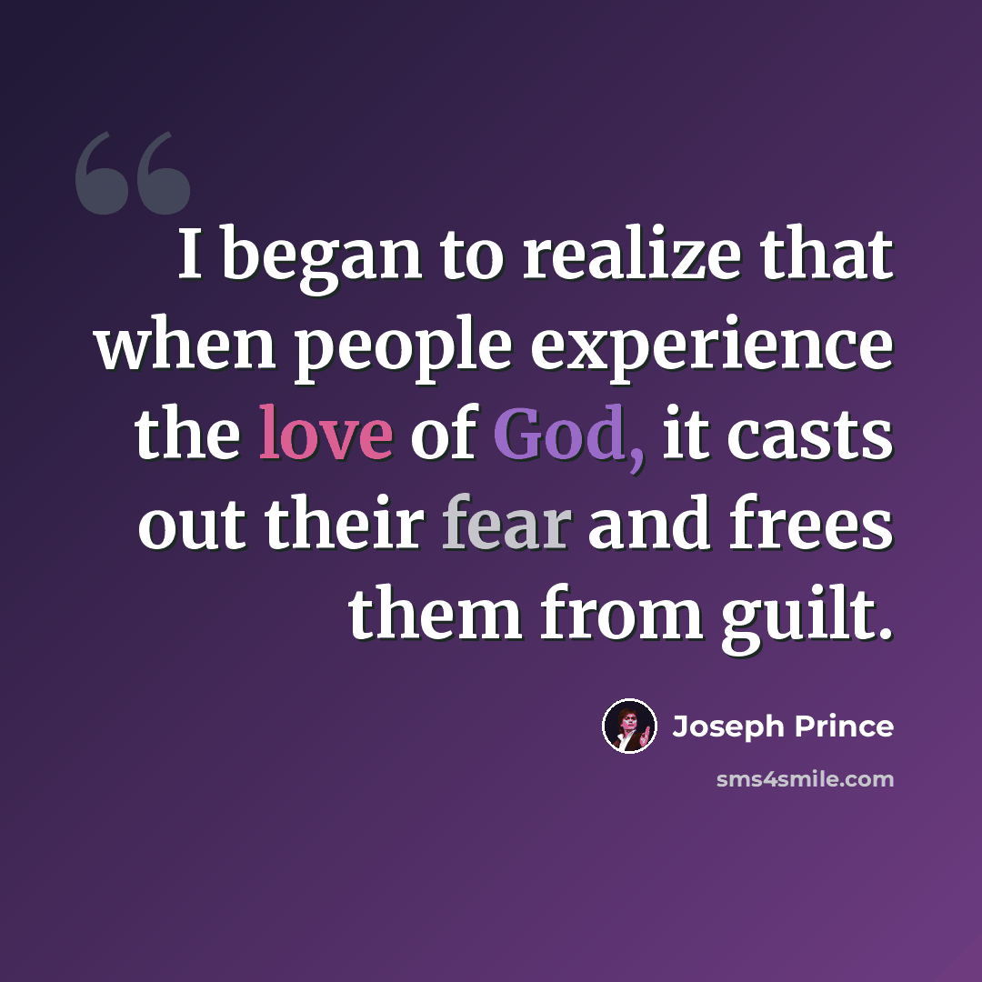 “I began to realize that when people experience the love of God, it casts out their fear and frees them from guilt.” quote by Joseph Prince