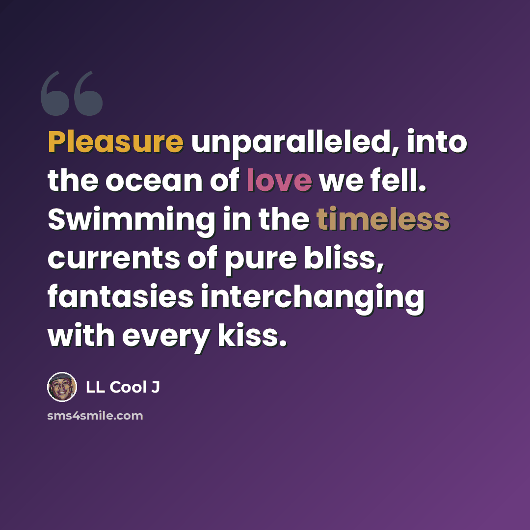 “Pleasure unparalleled, into the ocean of love we fell. Swimming in the timeless currents of pure bliss, fantasies interchanging with every kiss.” quote by LL Cool J