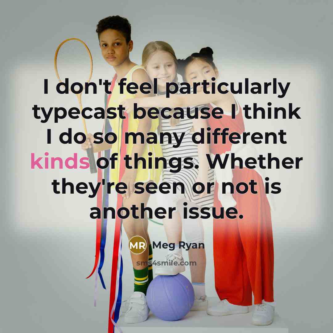 “I don't feel particularly typecast because I think I do so many different kinds of things. Whether they're seen or not is another issue.” quote by Meg Ryan