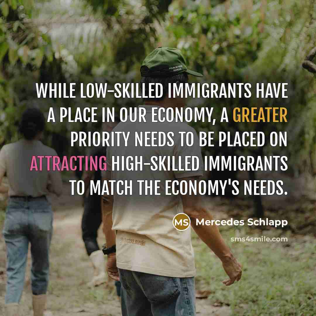 “While low-skilled immigrants have a place in our economy, a greater priority needs to be placed on attracting high-skilled immigrants to match the economy's needs.” quote by Mercedes Schlapp