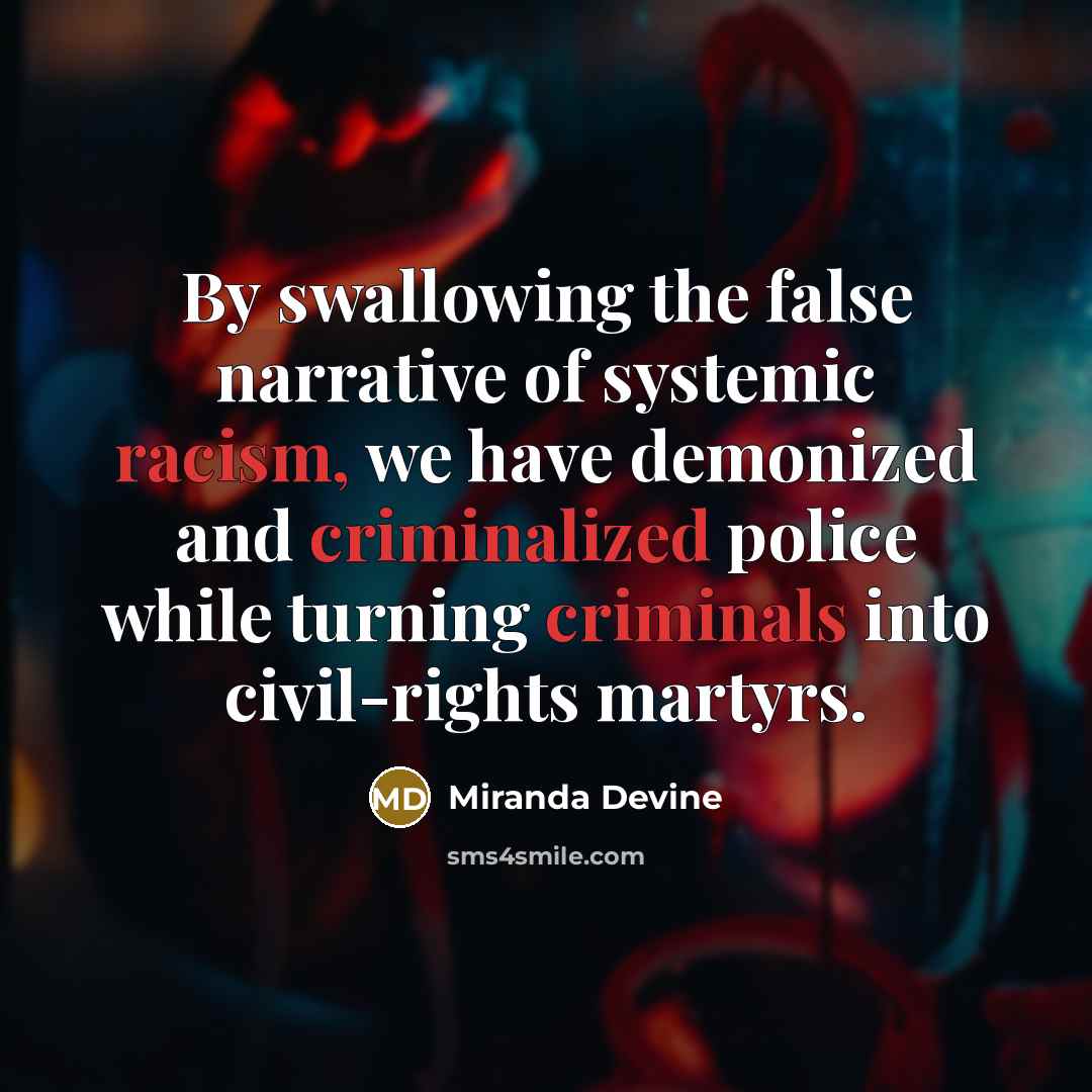 “By swallowing the false narrative of systemic racism, we have demonized and criminalized police while turning criminals into civil-rights martyrs.” quote by Miranda Devine