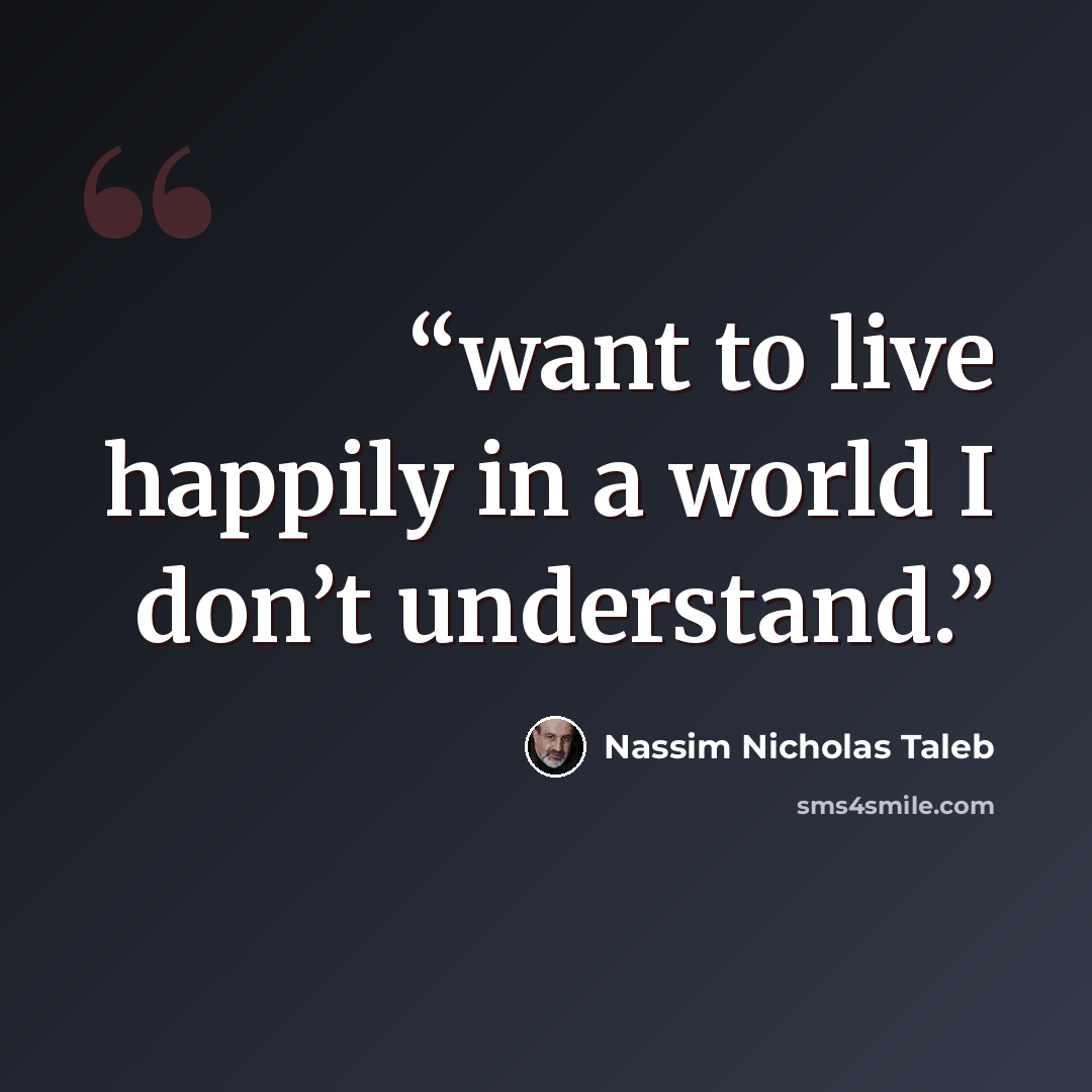 “want to live happily in a world I don’t understand.” quote by Nassim Nicholas Taleb