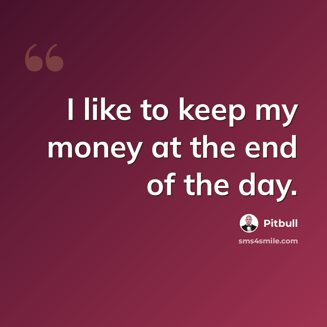 “I like to keep my money at the end of the day.” quote by Pitbull