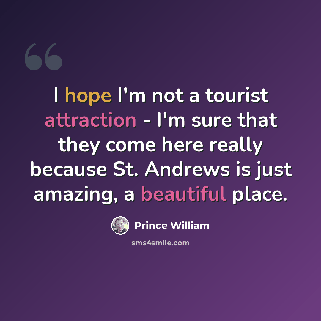 “I hope I'm not a tourist attraction - I'm sure that they come here really because St. Andrews is just amazing, a beautiful place.” quote by Prince William