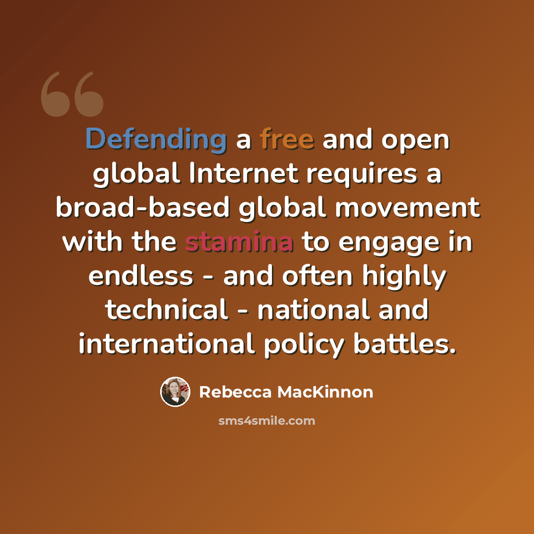 “Defending a free and open global Internet requires a broad-based global movement with the stamina to engage in endless - and often highly technical - national and international policy battles.” quote by Rebecca MacKinnon