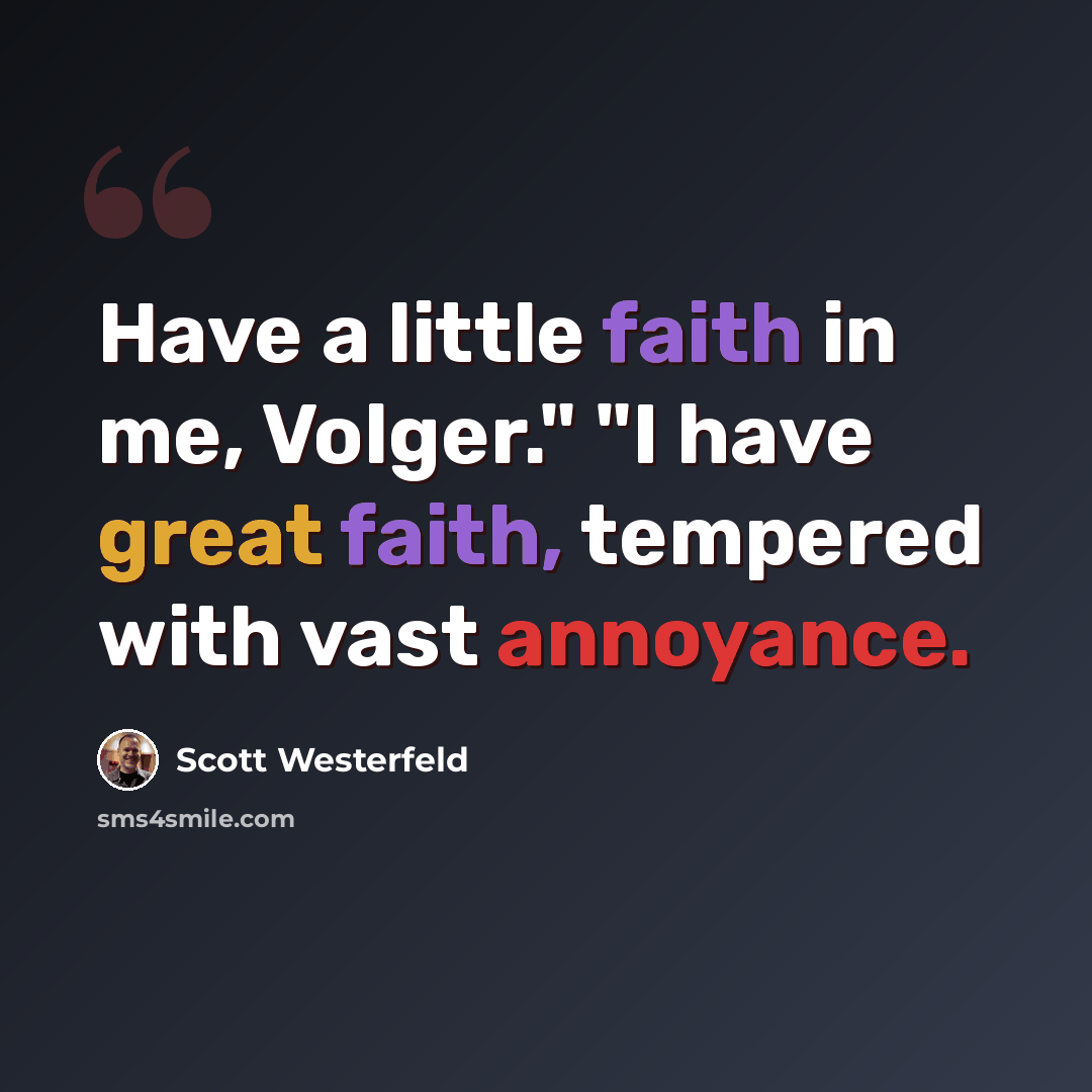 “Have a little faith in me, Volger." "I have great faith, tempered with vast annoyance.” quote by Scott Westerfeld