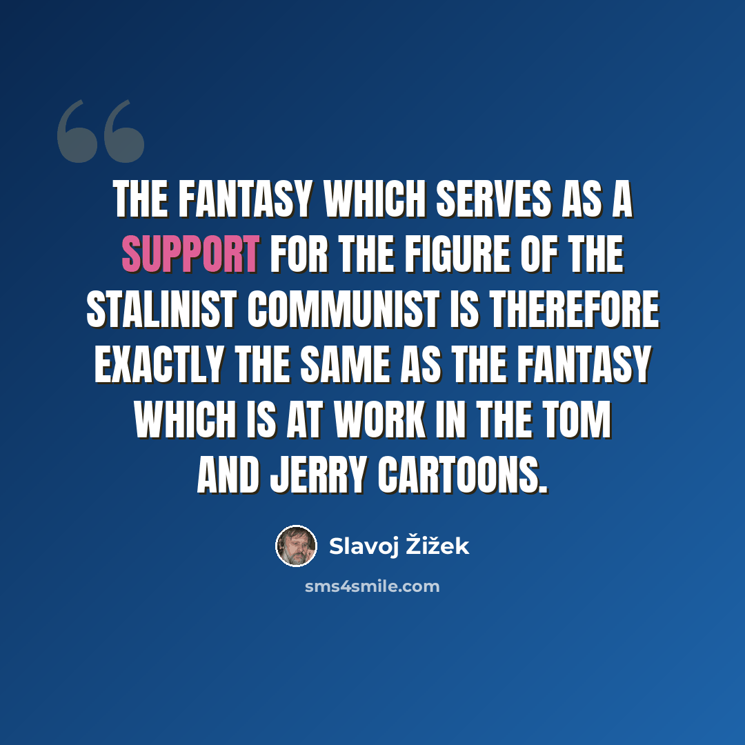 “The fantasy which serves as a support for the figure of the Stalinist Communist is therefore exactly the same as the fantasy which is at work in the Tom and Jerry cartoons.” quote by Slavoj Žižek