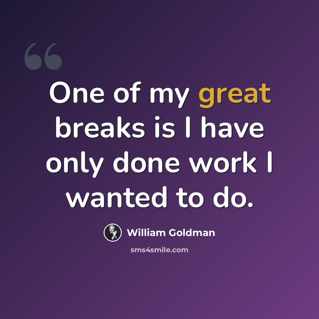 “One of my great breaks is I have only done work I wanted to do.” quote by William Goldman