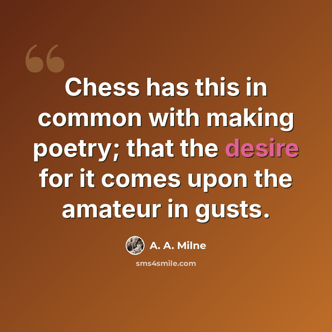 “Chess has this in common with making poetry; that the desire for it comes upon the amateur in gusts.” quote by A. A. Milne