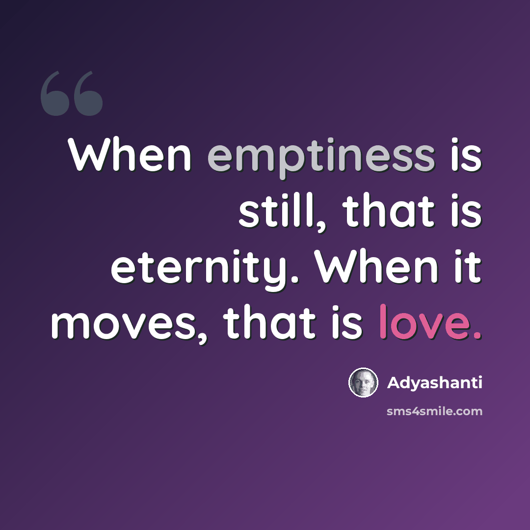 “When emptiness is still, that is eternity. When it moves, that is love.” quote by Adyashanti