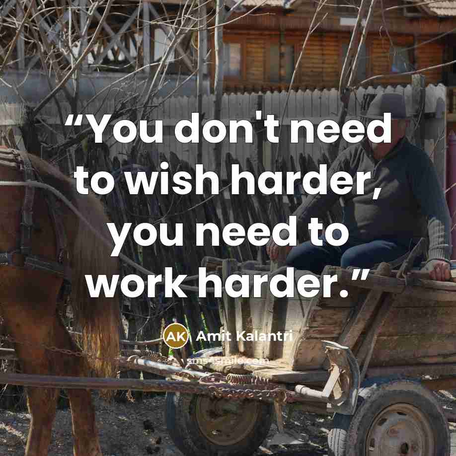 “You don't need to wish harder, you need to work harder.” quote by Amit Kalantri