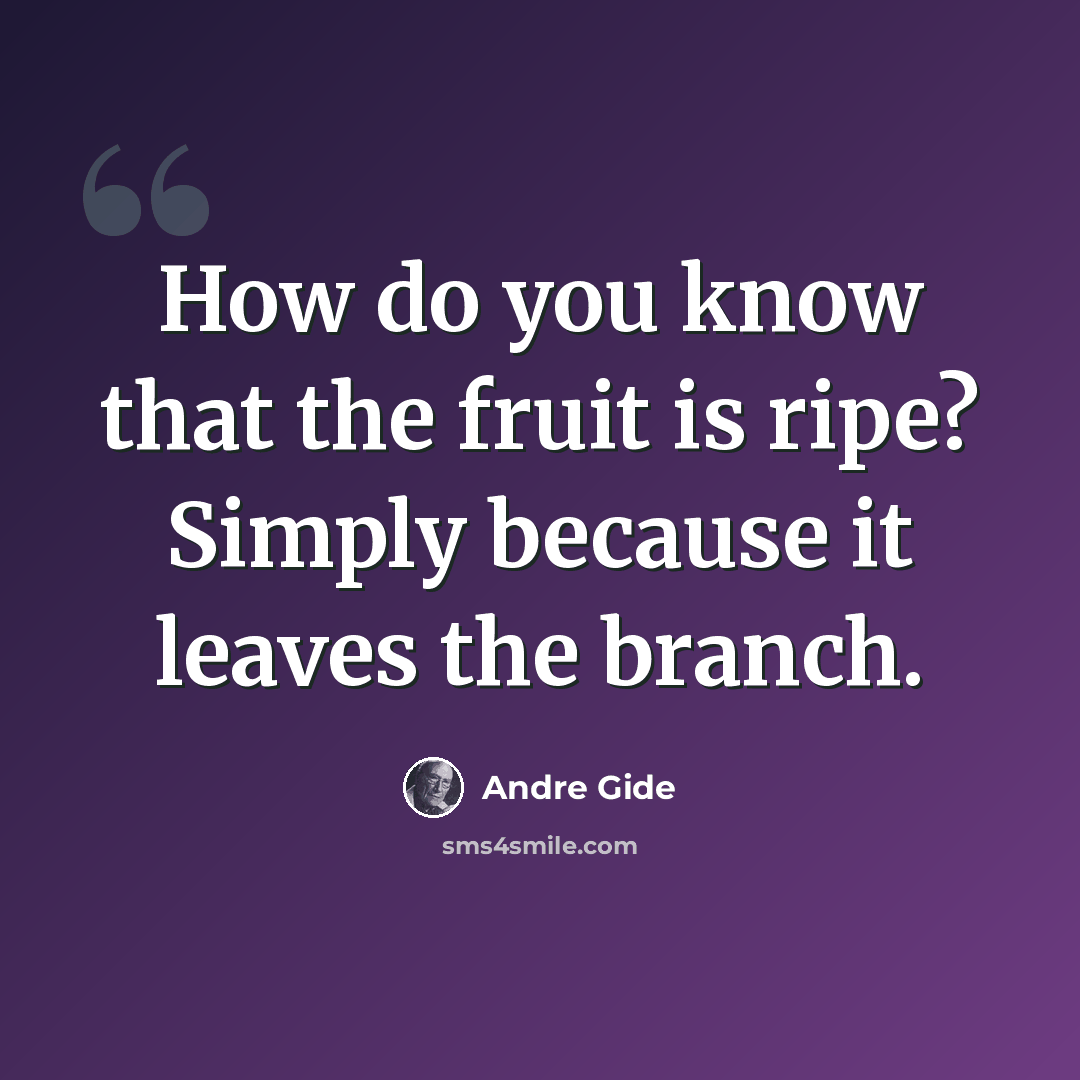 “How do you know that the fruit is ripe? Simply because it leaves the branch.” quote by Andre Gide