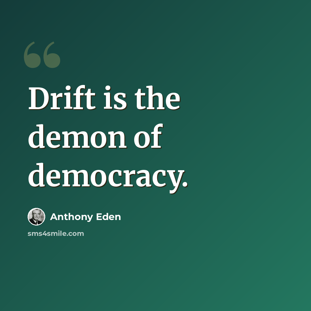 “Drift is the demon of democracy.” quote by Anthony Eden