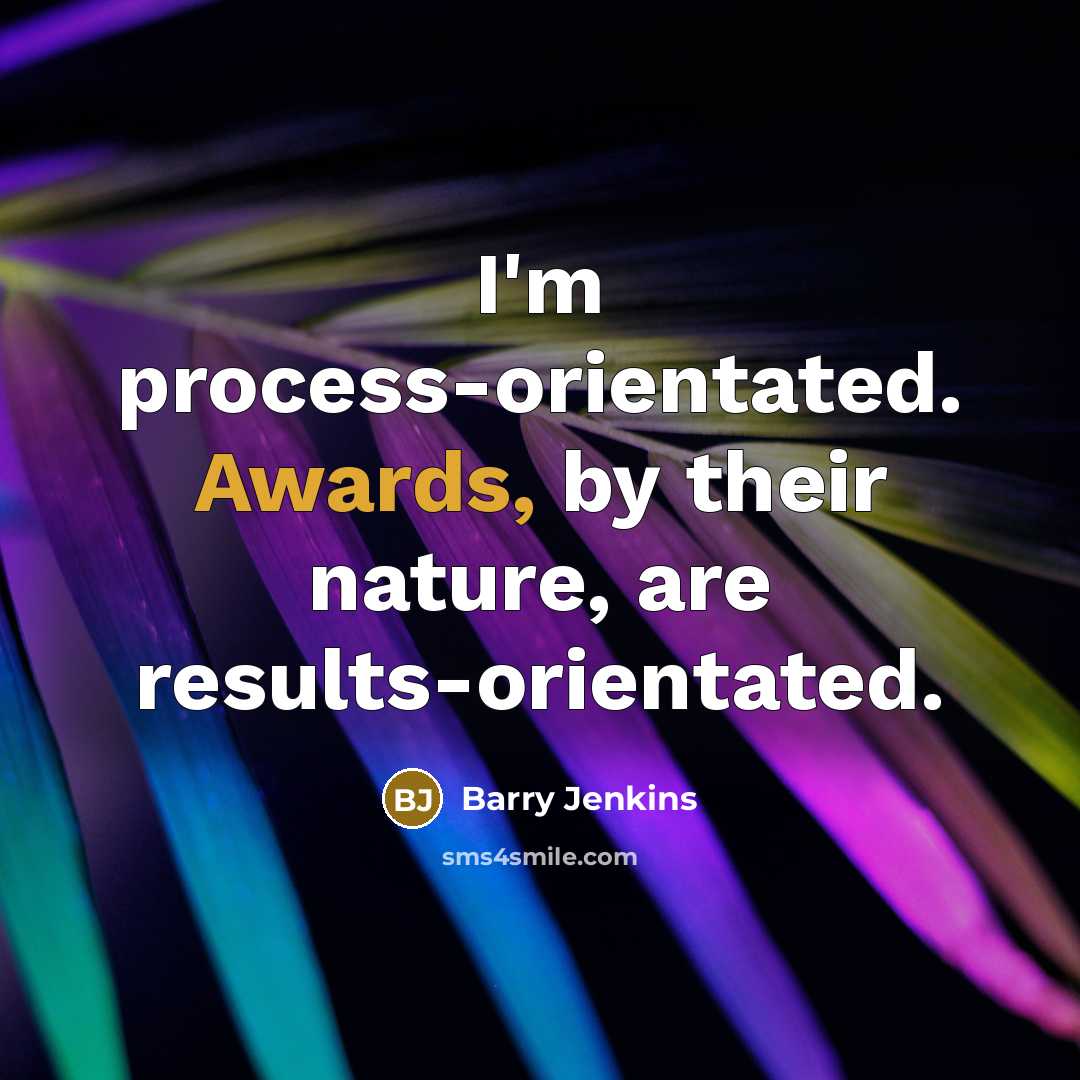 “I'm process-orientated. Awards, by their nature, are results-orientated.” quote by Barry Jenkins