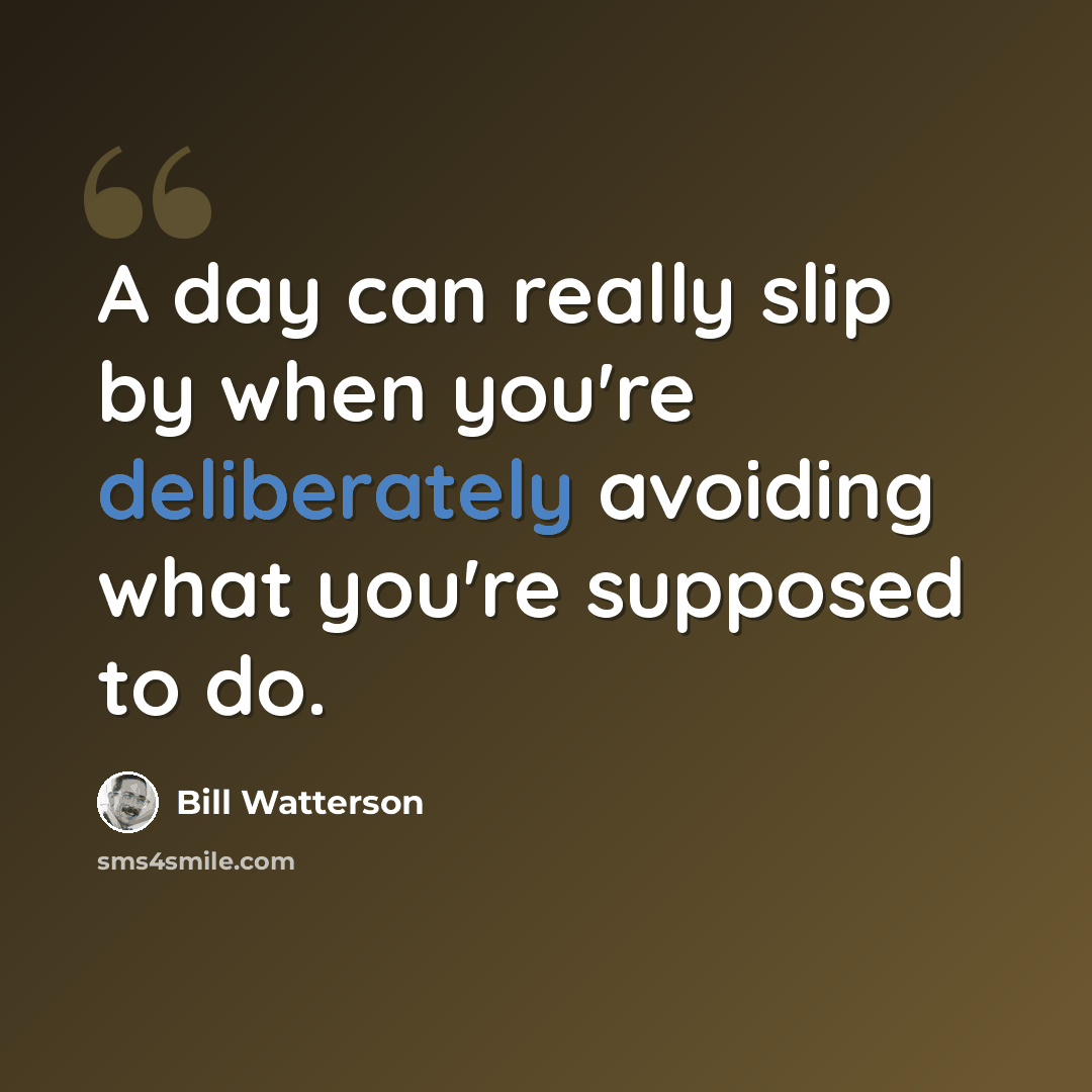“A day can really slip by when you're deliberately avoiding what you're supposed to do.” quote by Bill Watterson