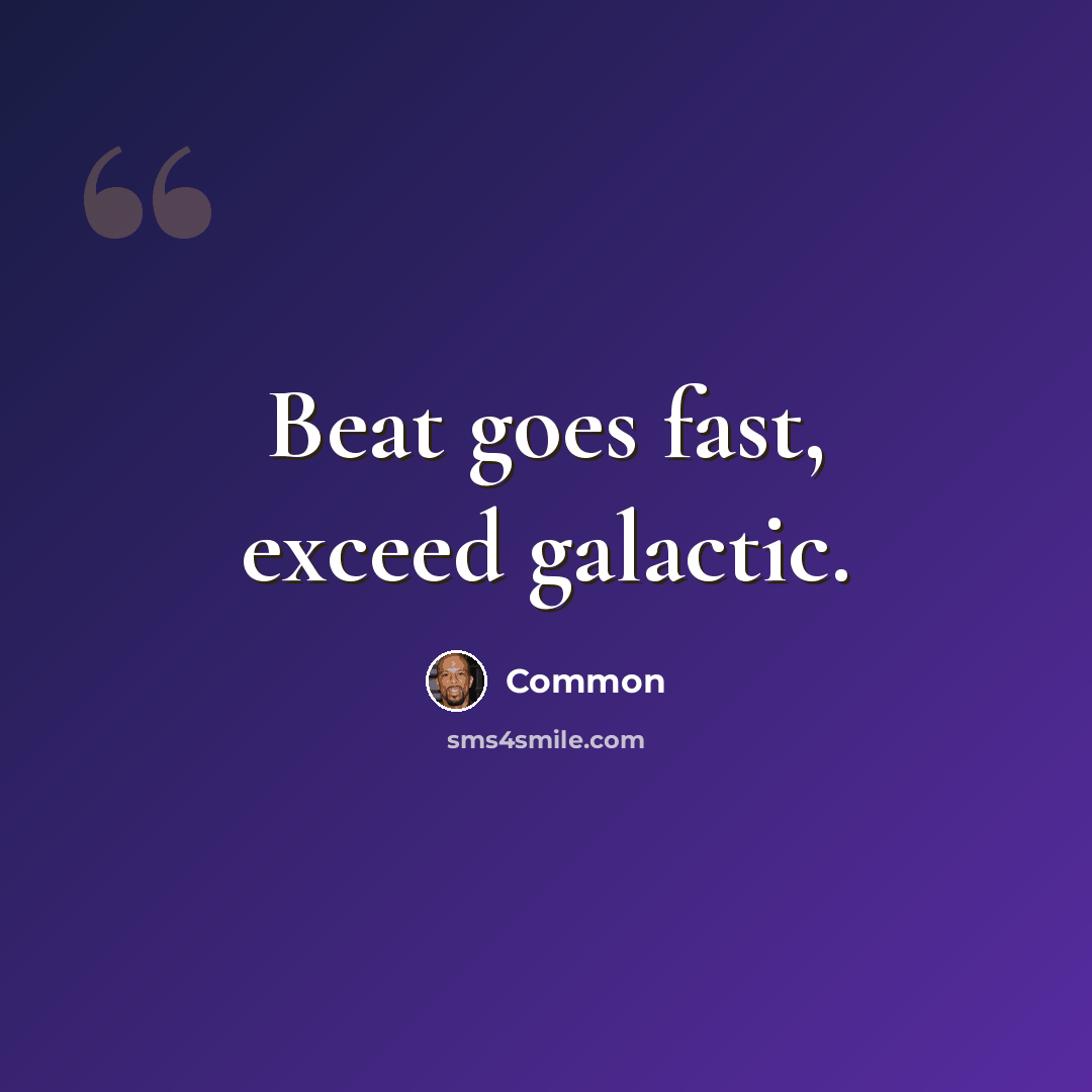 “Beat goes fast, exceed galactic.” quote by Common