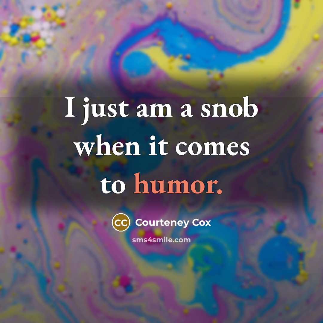 “I just am a snob when it comes to humor.” quote by Courteney Cox