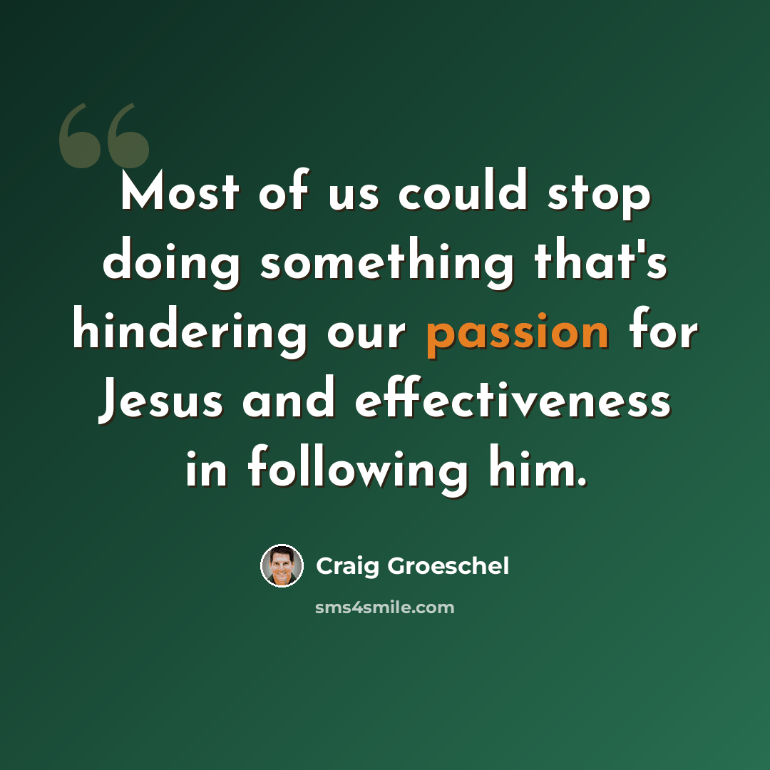 “Most of us could stop doing something that's hindering our passion for Jesus and effectiveness in following him.” quote by Craig Groeschel