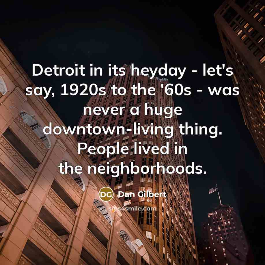 “Detroit in its heyday - let's say, 1920s to the '60s - was never a huge downtown-living thing. People lived in the neighborhoods.” quote by Dan Gilbert