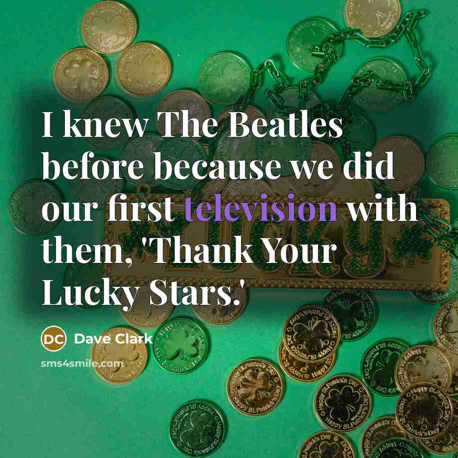 “I knew The Beatles before because we did our first television with them, 'Thank Your Lucky Stars.'” quote by Dave Clark