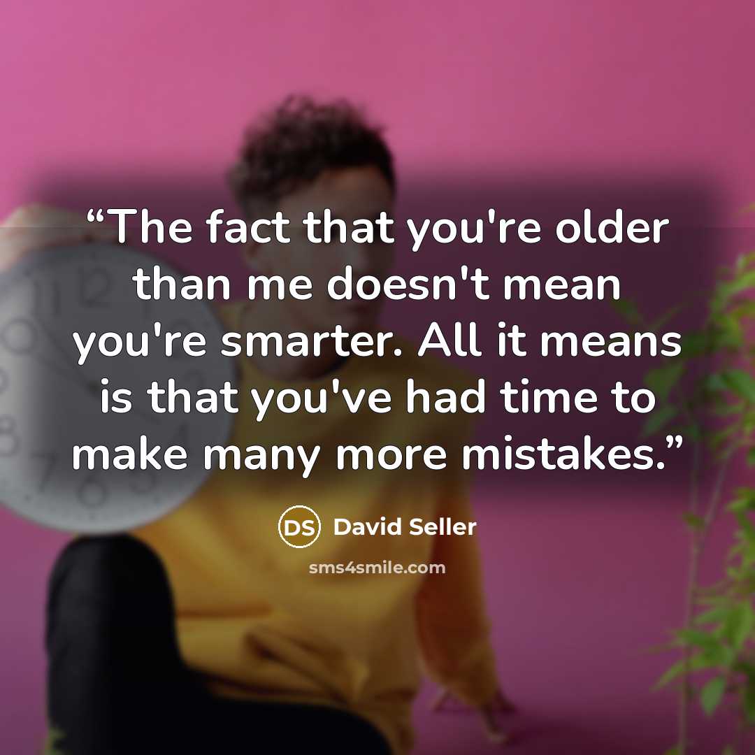 “The fact that you're older than me doesn't mean you're smarter. All it means is that you've had time to make many more mistakes.” quote by David Seller
