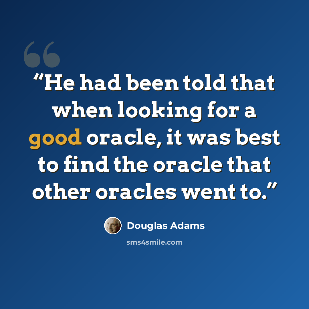 “He had been told that when looking for a good oracle, it was best to find the oracle that other oracles went to.” quote by Douglas Adams